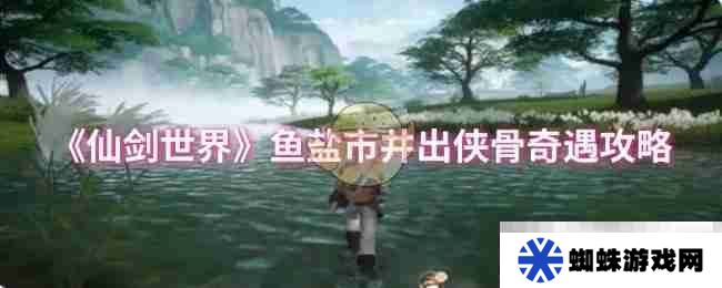 《仙剑世界》鱼盐市井出侠骨奇遇攻略