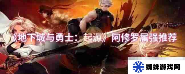 《地下城与勇士：起源》阿修罗属强推荐