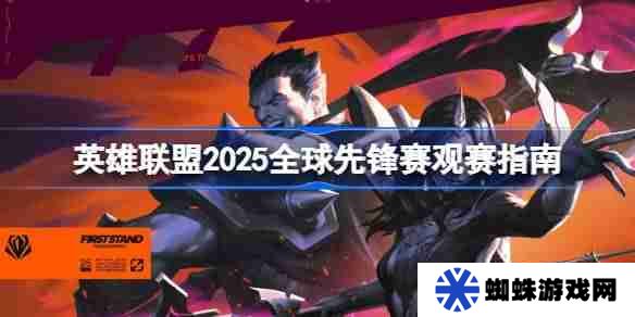 英雄联盟2025全球先锋赛什么时候开赛 英雄联盟2025全球先锋赛观赛指南